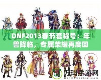 DNF2013春節(jié)套稱號：年獸降臨，專屬榮耀再度回歸！