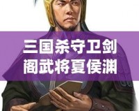 三國殺守衛(wèi)劍閣武將夏侯淵：精準(zhǔn)計(jì)謀與英勇奮戰(zhàn)的完美融合