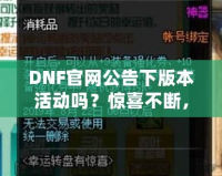 DNF官網(wǎng)公告下版本活動(dòng)嗎？驚喜不斷，福利滿滿！