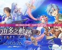 探索《那由多之軌跡》：打造屬于你的冒險傳說