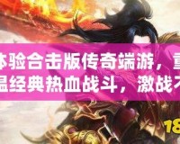 體驗合擊版?zhèn)髌娑擞危販亟?jīng)典熱血戰(zhàn)斗，激戰(zhàn)不停！