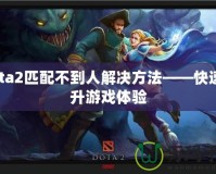 Dota2匹配不到人解決方法——快速提升游戲體驗