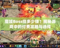 魔域Boss掛多少錢？揭秘游戲中的付費(fèi)攻略與選擇