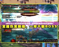 DNF天空之城深淵副本開(kāi)啟攻略：如何輕松解鎖并提升掉落率！