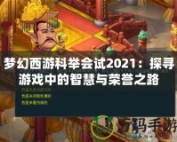 夢(mèng)幻西游科舉會(huì)試2021：探尋游戲中的智慧與榮譽(yù)之路