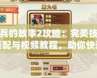 小兵的故事2攻略：完美技能搭配與視頻教程，助你快速提升戰(zhàn)力！