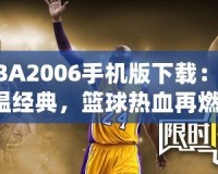 NBA2006手機(jī)版下載：重溫經(jīng)典，籃球熱血再燃！