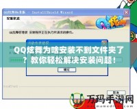 QQ炫舞為啥安裝不到文件夾了？教你輕松解決安裝問(wèn)題！