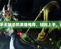 Dota2新手無腦殺的英雄推薦，輕松上手，高效擊殺！