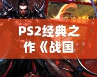 PS2經(jīng)典之作《戰(zhàn)國(guó)BASARA1》：一場(chǎng)激情四溢的亂世對(duì)決