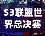 S3聯(lián)盟世界總決賽冠軍是誰？揭秘英雄聯(lián)盟S3總決賽的傳奇