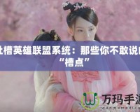 吐槽英雄聯(lián)盟系統(tǒng)：那些你不敢說的“槽點”