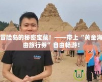 探索冒險(xiǎn)島的秘密寶藏！——帶上“黃金海灘自由旅行券”自由暢游！