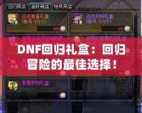 DNF回歸禮盒：回歸冒險(xiǎn)的最佳選擇！