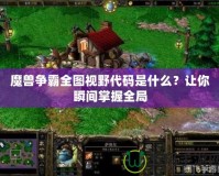 魔獸爭霸全圖視野代碼是什么？讓你瞬間掌握全局