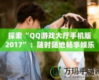 探索“QQ游戲大廳手機(jī)版2017”：隨時(shí)隨地暢享娛樂世界