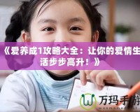 《愛養(yǎng)成1攻略大全：讓你的愛情生活步步高升！》