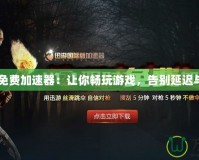 H1Z1免費(fèi)加速器：讓你暢玩游戲，告別延遲與卡頓！