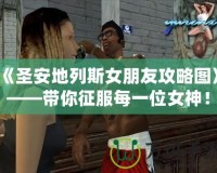 《圣安地列斯女朋友攻略圖》——帶你征服每一位女神！