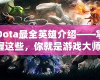 Dota最全英雄介紹——掌握這些，你就是游戲大師！