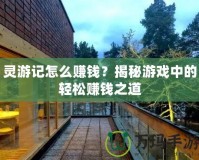 靈游記怎么賺錢？揭秘游戲中的輕松賺錢之道