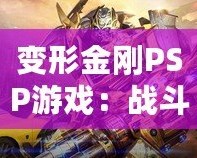 變形金剛PSP游戲：戰(zhàn)斗與冒險的完美結合，激活你內(nèi)心的英雄