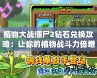 植物大戰(zhàn)僵尸2鉆石兌換攻略：讓你的植物戰(zhàn)斗力倍增！