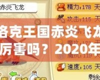 洛克王國(guó)赤炎飛龍厲害嗎？2020年全方位分析！