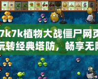 《7k7k植物大戰(zhàn)僵尸網(wǎng)頁版：玩轉(zhuǎn)經(jīng)典塔防，暢享無限樂趣》