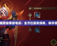 手游英雄聯(lián)盟客服電話：全方位服務保障，暢享游戲無憂