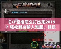 《CF空格怎么打出來2019？輕松解決輸入難題，暢玩CF游戲！》