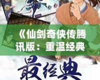 《仙劍奇?zhèn)b傳騰訊版：重溫經(jīng)典，探尋不朽的仙俠情緣》