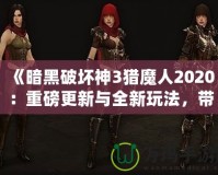 《暗黑破壞神3獵魔人2020：重磅更新與全新玩法，帶你體驗極限獵殺之旅》