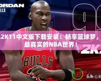 NBA2K11中文版下載安裝：暢享籃球夢，體驗最真實的NBA世界！