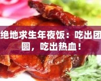 絕地求生年夜飯：吃出團(tuán)圓，吃出熱血！