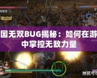 三國無雙BUG揭秘：如何在游戲中掌控無敵力量