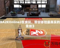 《NBA2KOnline2在線玩，帶你體驗最真實的籃球競技》