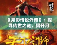 《月影傳說(shuō)外傳》：探尋傳世之謎，揭開月下奇緣的神秘面紗