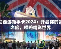 夢(mèng)幻西游新手卡2024：開啟你的夢(mèng)幻之旅，領(lǐng)略精彩世界