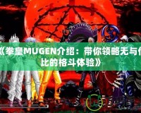 《拳皇MUGEN介紹：帶你領(lǐng)略無與倫比的格斗體驗》