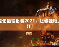 蓋倫最強(qiáng)出裝2021，讓你輕松上分！