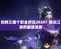 劍網(wǎng)三哪個(gè)職業(yè)好玩2020？暢玩江湖的最佳選擇