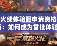 穿越火線體驗服申請資格答案最新：如何成為首批體驗者？