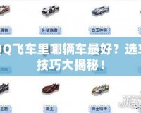 QQ飛車里哪輛車最好？選車技巧大揭秘！