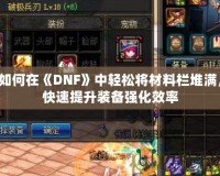 如何在《DNF》中輕松將材料欄堆滿，快速提升裝備強化效率