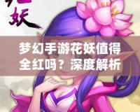 夢幻手游花妖值得全紅嗎？深度解析與攻略