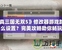 《真三國無雙5》修改器游戲路徑怎么設(shè)置？完美攻略助你暢玩游戲！