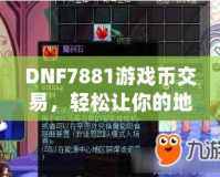 DNF7881游戲幣交易，輕松讓你的地下城之旅更暢快