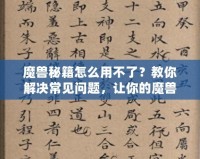 魔獸秘籍怎么用不了？教你解決常見(jiàn)問(wèn)題，讓你的魔獸之旅更加順暢！