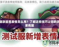 英雄聯(lián)盟里表情怎么用？了解這些技巧讓你的游戲更有趣